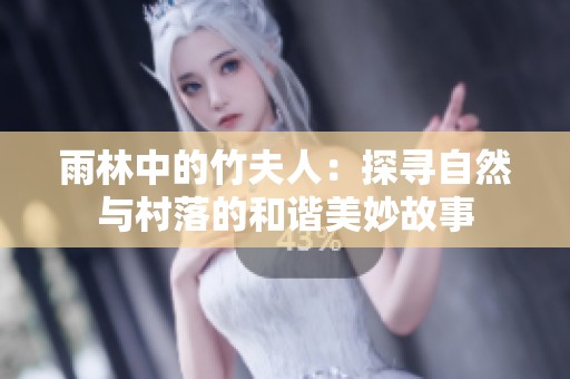 雨林中的竹夫人：探寻自然与村落的和谐美妙故事