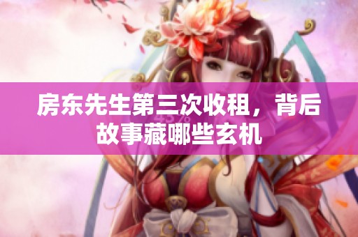 房东先生第三次收租，背后故事藏哪些玄机