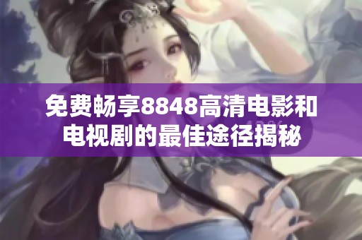 免费畅享8848高清电影和电视剧的最佳途径揭秘