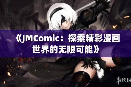 《JMComic：探索精彩漫画世界的无限可能》