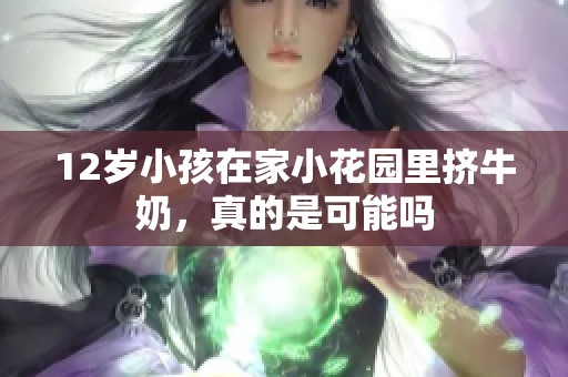 12岁小孩在家小花园里挤牛奶，真的是可能吗