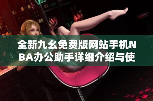 全新九幺免费版网站手机NBA办公助手详细介绍与使用指南