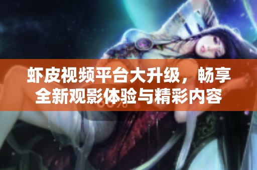 虾皮视频平台大升级，畅享全新观影体验与精彩内容