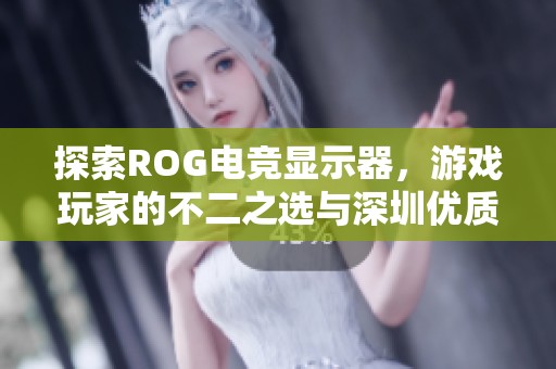 探索ROG电竞显示器，游戏玩家的不二之选与深圳优质厂商推荐