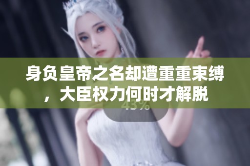 身负皇帝之名却遭重重束缚，大臣权力何时才解脱