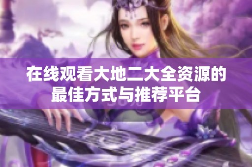 在线观看大地二大全资源的最佳方式与推荐平台
