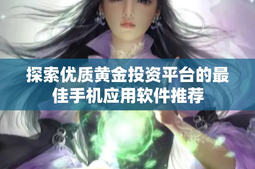 探索优质黄金投资平台的最佳手机应用软件推荐
