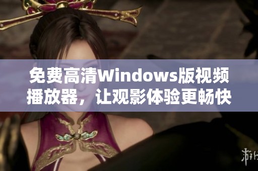 免费高清Windows版视频播放器，让观影体验更畅快