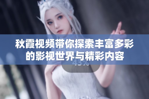 秋霞视频带你探索丰富多彩的影视世界与精彩内容