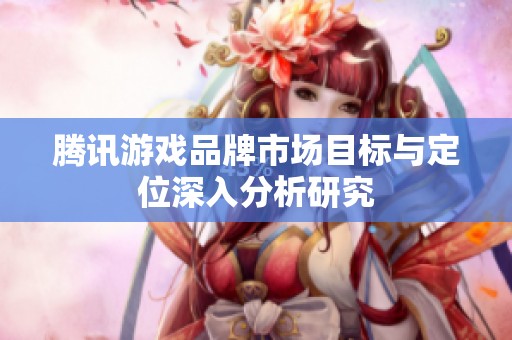 腾讯游戏品牌市场目标与定位深入分析研究