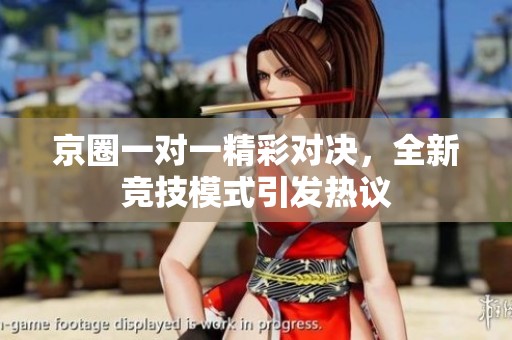 京圈一对一精彩对决，全新竞技模式引发热议