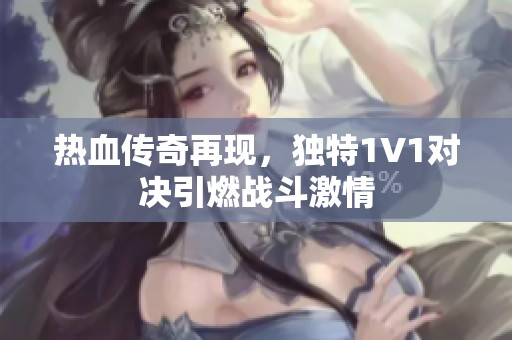 热血传奇再现，独特1V1对决引燃战斗激情
