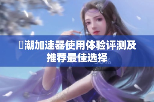 鳴潮加速器使用体验评测及推荐最佳选择
