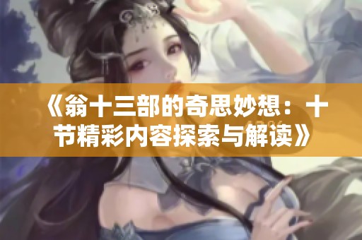 《翁十三部的奇思妙想：十节精彩内容探索与解读》