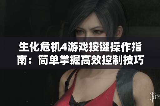 生化危机4游戏按键操作指南：简单掌握高效控制技巧