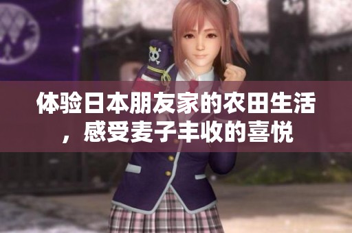体验日本朋友家的农田生活，感受麦子丰收的喜悦
