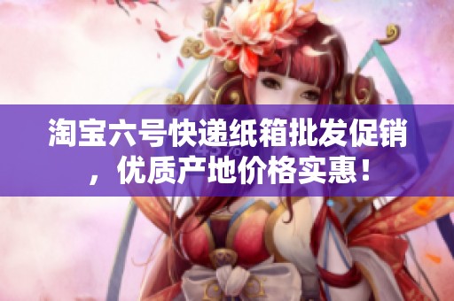 淘宝六号快递纸箱批发促销，优质产地价格实惠！