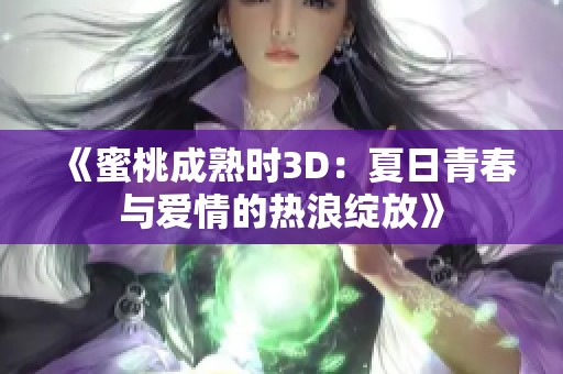 《蜜桃成熟时3D：夏日青春与爱情的热浪绽放》