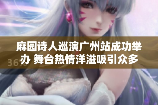 麻园诗人巡演广州站成功举办 舞台热情洋溢吸引众多粉丝