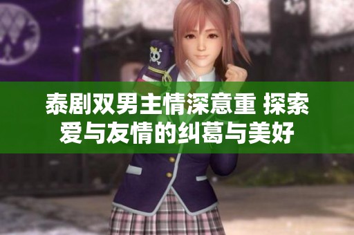泰剧双男主情深意重 探索爱与友情的纠葛与美好