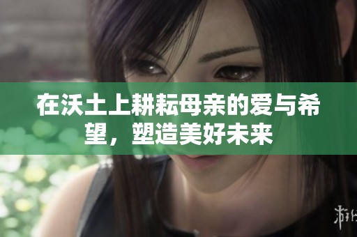 在沃土上耕耘母亲的爱与希望，塑造美好未来