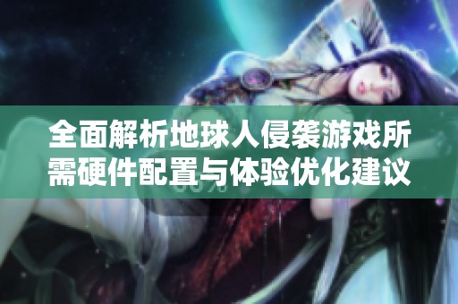 全面解析地球人侵袭游戏所需硬件配置与体验优化建议