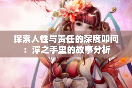 探索人性与责任的深度叩问：浮之手里的故事分析