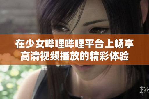 在少女哔哩哔哩平台上畅享高清视频播放的精彩体验
