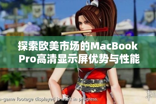 探索欧美市场的MacBook Pro高清显示屏优势与性能解析