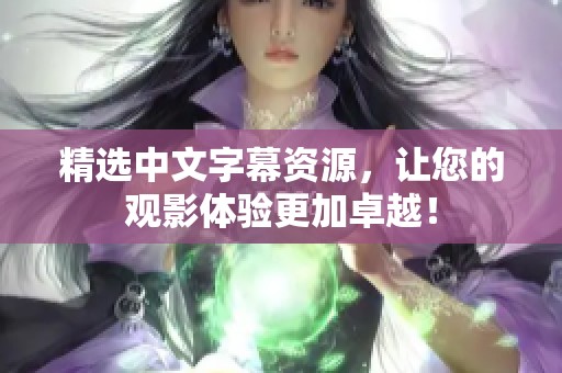 精选中文字幕资源，让您的观影体验更加卓越！