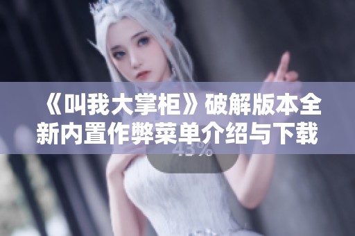 《叫我大掌柜》破解版本全新内置作弊菜单介绍与下载指南
