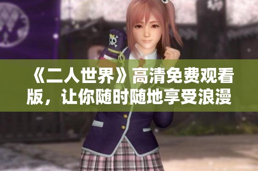 《二人世界》高清免费观看版，让你随时随地享受浪漫瞬间
