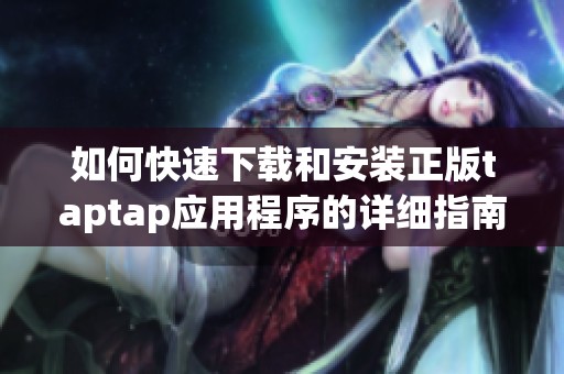 如何快速下载和安装正版taptap应用程序的详细指南