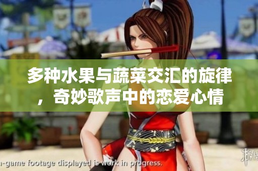 多种水果与蔬菜交汇的旋律，奇妙歌声中的恋爱心情