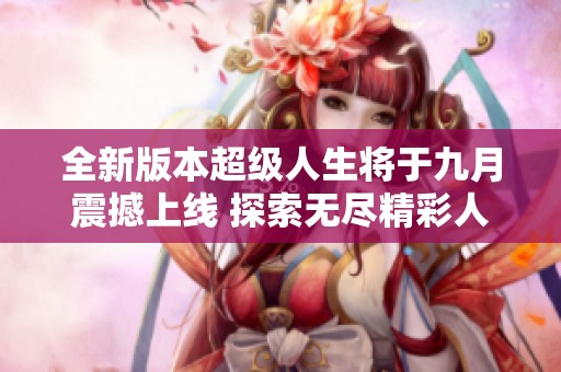 全新版本超级人生将于九月震撼上线 探索无尽精彩人生旅程