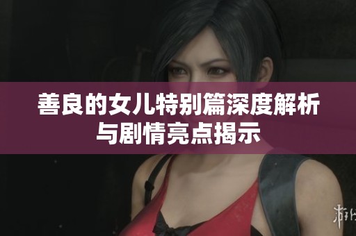 善良的女儿特别篇深度解析与剧情亮点揭示