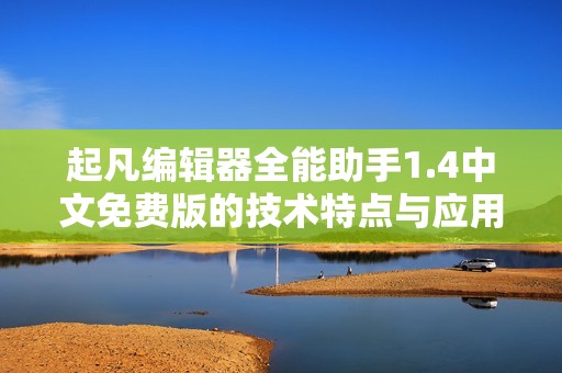 起凡编辑器全能助手1.4中文免费版的技术特点与应用解析