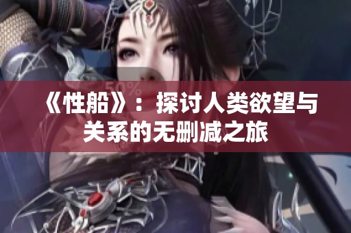 《性船》：探讨人类欲望与关系的无删减之旅
