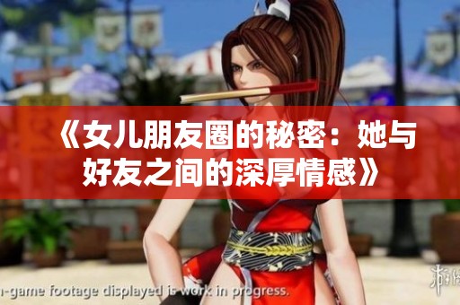 《女儿朋友圈的秘密：她与好友之间的深厚情感》