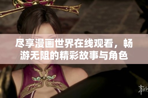 尽享漫画世界在线观看，畅游无阻的精彩故事与角色