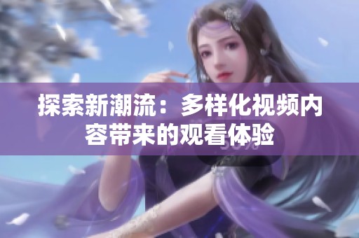 探索新潮流：多样化视频内容带来的观看体验