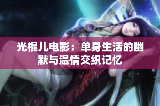 光棍儿电影：单身生活的幽默与温情交织记忆