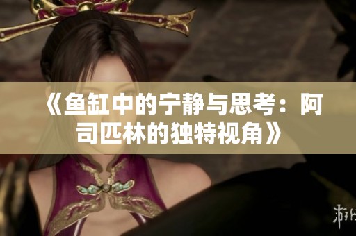 《鱼缸中的宁静与思考：阿司匹林的独特视角》