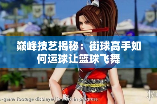 巅峰技艺揭秘：街球高手如何运球让篮球飞舞