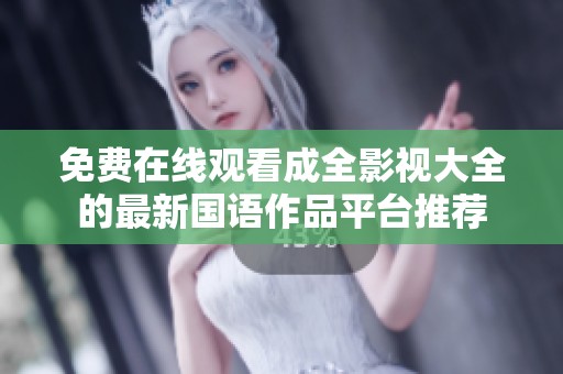 免费在线观看成全影视大全的最新国语作品平台推荐