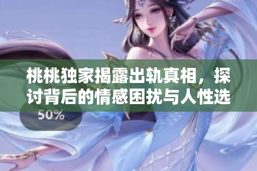 桃桃独家揭露出轨真相，探讨背后的情感困扰与人性选择