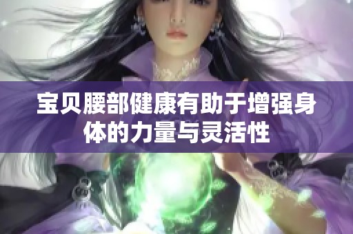 宝贝腰部健康有助于增强身体的力量与灵活性