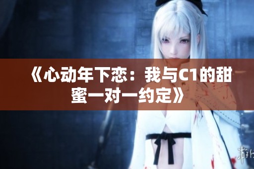 《心动年下恋：我与C1的甜蜜一对一约定》
