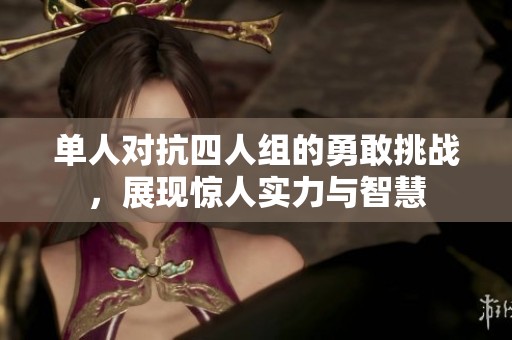 单人对抗四人组的勇敢挑战，展现惊人实力与智慧