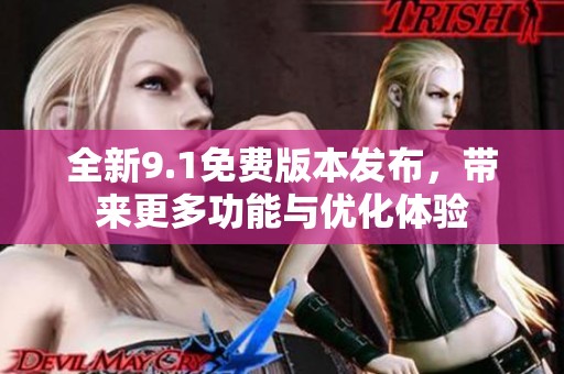 全新9.1免费版本发布，带来更多功能与优化体验